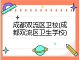 成都双流区卫校(成都双流区卫生学校)