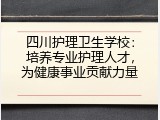 四川护理卫生学校：培养专业护理人才，为健康事业贡献力量