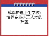 成都护理卫生学校：培养专业护理人才的摇篮