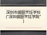 深圳市御厨烹饪学校("深圳御厨烹饪学院")