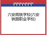 六安高铁学校(六安铁路职业学校)