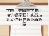学电工去哪里学,电工培训哪家强？实战技能助你开启职业新篇章