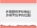 许昌厨师学校地址(许昌烹饪学校位置)