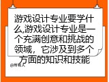 游戏设计专业要学什么,游戏设计专业是一个充满创意和挑战的领域，它涉及到多个方面的知识和技能