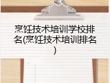 烹饪技术培训学校排名(烹饪技术培训排名)