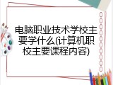 电脑职业技术学校主要学什么(计算机职校主要课程内容)