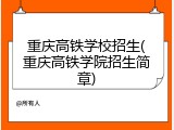 重庆高铁学校招生(重庆高铁学院招生简章)