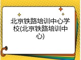 北京铁路培训中心学校(北京铁路培训中心)