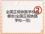 全国正规铁路学校有哪些(全国正规铁路学校一览)