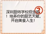 深圳厨师学校招生啦！培养你的厨艺天赋，开启美食人生！