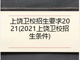 上饶卫校招生要求2021(2021上饶卫校招生条件)