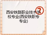 西安铁路职业技术学校专业(西安铁职专专业)