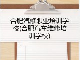 合肥汽修职业培训学校(合肥汽车维修培训学校)