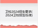 卫校2024招生要求(2024卫校招生标准)