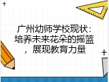 广州幼师学校现状：培养未来花朵的摇篮，展现教育力量