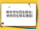 乘务学校招生报名(乘务招生报名通道)