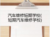 汽车维修短期学校(短期汽车维修学校)
