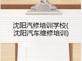 沈阳汽修培训学校(沈阳汽车维修培训)