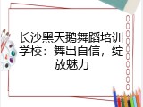 长沙黑天鹅舞蹈培训学校：舞出自信，绽放魅力