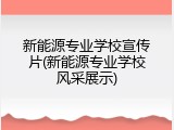 新能源专业学校宣传片(新能源专业学校风采展示)