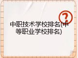 中职技术学校排名(中等职业学校排名)