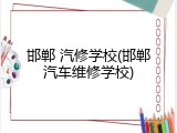 邯郸 汽修学校(邯郸汽车维修学校)