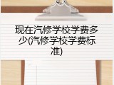 现在汽修学校学费多少(汽修学校学费标准)