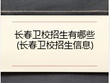 长春卫校招生有哪些(长春卫校招生信息)