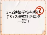 3+2铁路学校有哪些("3+2模式铁路院校一览")