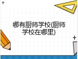 哪有厨师学校(厨师学校在哪里)