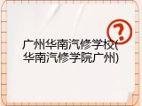 广州华南汽修学校(华南汽修学院广州)