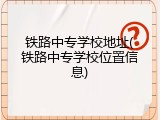铁路中专学校地址(铁路中专学校位置信息)