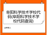 阜阳科学技术学校代码(阜阳科学技术学校代码查询)