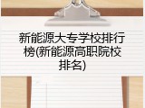 新能源大专学校排行榜(新能源高职院校排名)