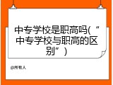 中专学校是职高吗(“中专学校与职高的区别”)