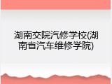 湖南交院汽修学校(湖南省汽车维修学院)