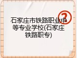 石家庄市铁路职业中等专业学校(石家庄铁路职专)