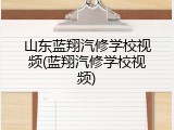 山东蓝翔汽修学校视频(蓝翔汽修学校视频)