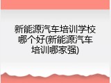新能源汽车培训学校哪个好(新能源汽车培训哪家强)