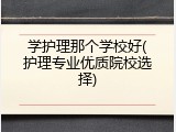 学护理那个学校好(护理专业优质院校选择)