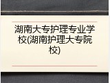 湖南大专护理专业学校(湖南护理大专院校)
