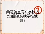 曲靖航空高铁学校地址(曲靖航铁学校地址)
