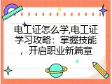 电工证怎么学,电工证学习攻略：掌握技能，开启职业新篇章