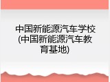 中国新能源汽车学校(中国新能源汽车教育基地)