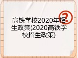 高铁学校2020年招生政策(2020高铁学校招生政策)