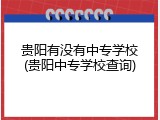 贵阳有没有中专学校(贵阳中专学校查询)