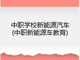 中职学校新能源汽车(中职新能源车教育)