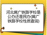 河北冀广铁路学校是公办还是民办(冀广铁路学校性质查询)