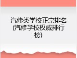 汽修类学校正宗排名(汽修学校权威排行榜)