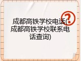 成都高铁学校电话(成都高铁学校联系电话查询)